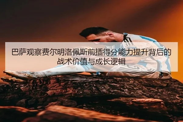 巴萨观察费尔明洛佩斯前插得分能力提升背后的战术价值与成长逻辑