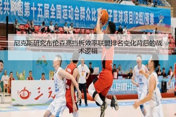 尼克斯研究布伦森高挡拆效率联盟排名变化背后的战术逻辑