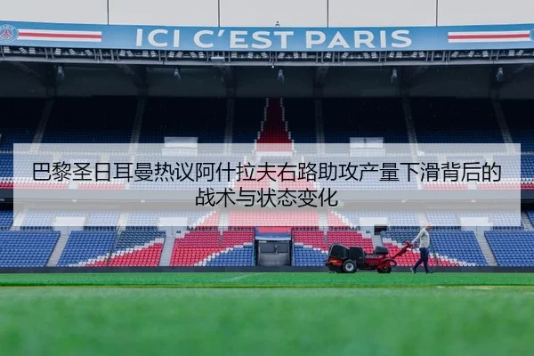 巴黎圣日耳曼热议阿什拉夫右路助攻产量下滑背后的战术与状态变化