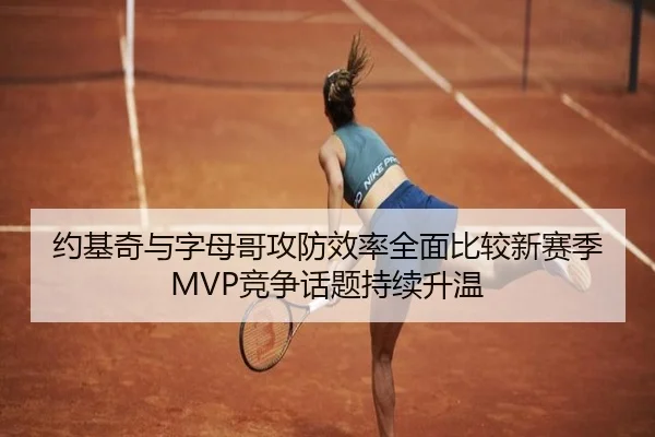 约基奇与字母哥攻防效率全面比较新赛季MVP竞争话题持续升温