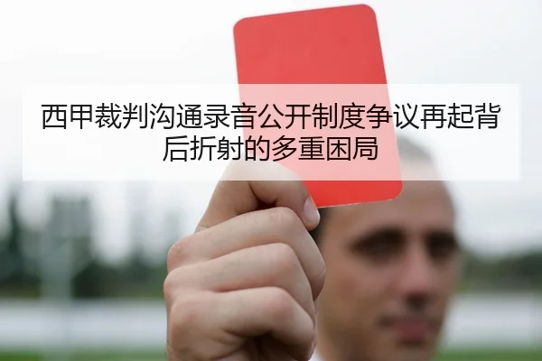 西甲裁判沟通录音公开制度争议再起背后折射的多重困局